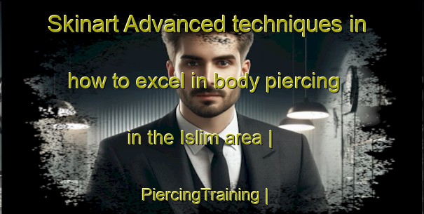 Skinart Advanced techniques in how to excel in body piercing in the Islim area | PiercingTraining | PiercingClasses | SkinartTraining-Turkey